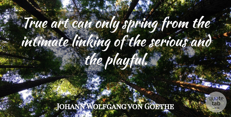 Johann Wolfgang von Goethe Quote About Art, Spring, Poetry: True Art Can Only Spring...