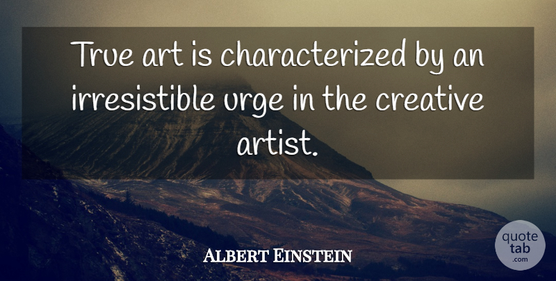 Albert Einstein Quote About Art, Creativity, Memorable: True Art Is Characterized By...