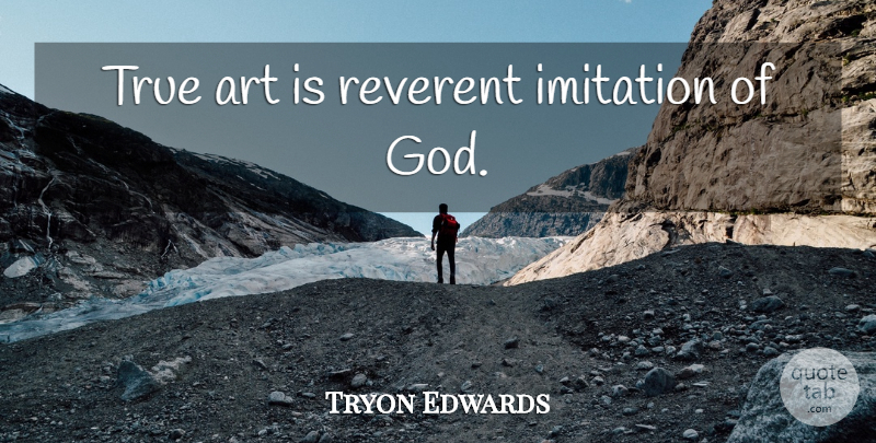 Tryon Edwards Quote About Art, Imitation, Art Is: True Art Is Reverent Imitation...
