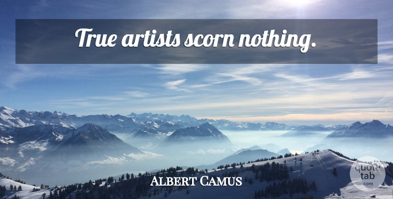 Albert Camus Quote About Artist, Scorn, True Artists: True Artists Scorn Nothing...