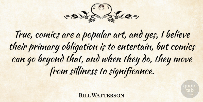 Bill Watterson Quote About Believe, Beyond, Comics, Move, Obligation: True Comics Are A Popular...
