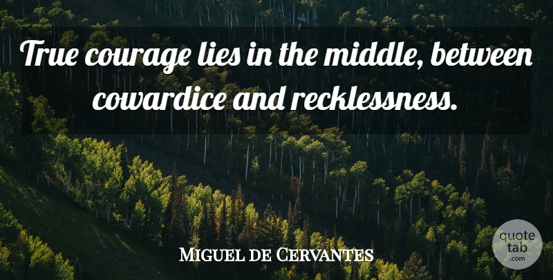 Miguel de Cervantes Quote About Lying, Cowardice, Middle: True Courage Lies In The...
