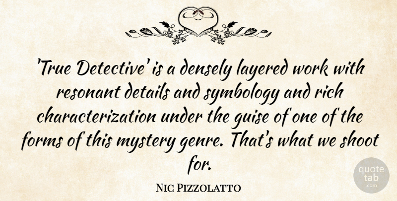 Nic Pizzolatto Quote About Details, Forms, Guise, Layered, Mystery: True Detective Is A Densely...