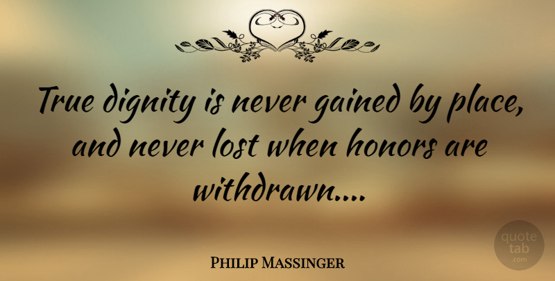 Philip Massinger Quote About Honor, Dignity, Lost: True Dignity Is Never Gained...