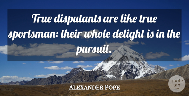 Alexander Pope Quote About Argument, Delight, True: True Disputants Are Like True...