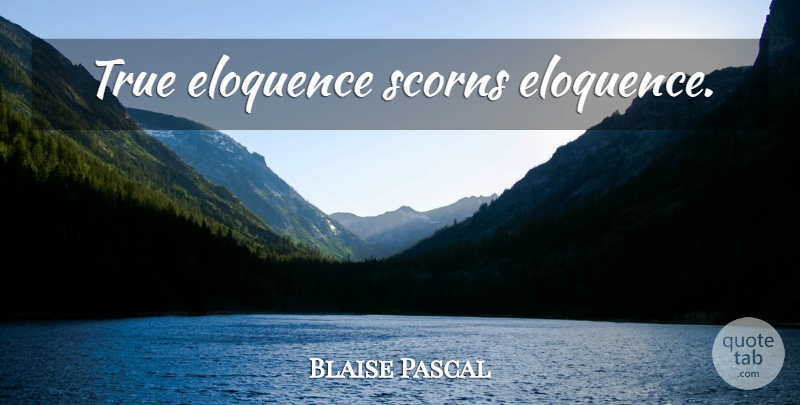 Blaise Pascal Quote About Eloquence, Scorn: True Eloquence Scorns Eloquence...