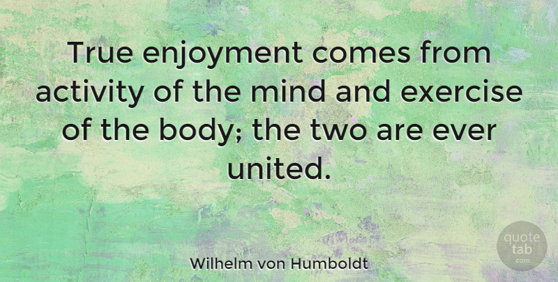 Wilhelm von Humboldt Quote About Activity, Enjoyment, Fitness, Mind, True: True Enjoyment Comes From Activity...