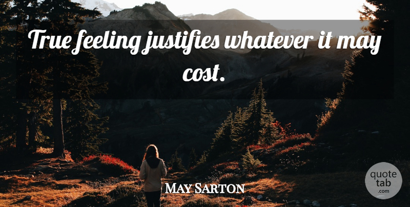 May Sarton Quote About Feelings, Cost, May: True Feeling Justifies Whatever It...