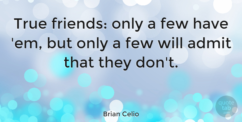 Brian Celio Quote About Admit, Few, True: True Friends Only A Few...