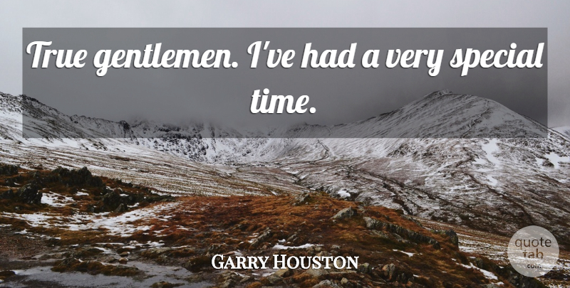 Garry Houston Quote About Gentlemen, Special, True: True Gentlemen Ive Had A...