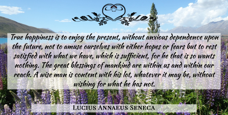 Lucius Annaeus Seneca Quote About Amuse, Anxious, Blessings, Content, Dependence: True Happiness Is To Enjoy...