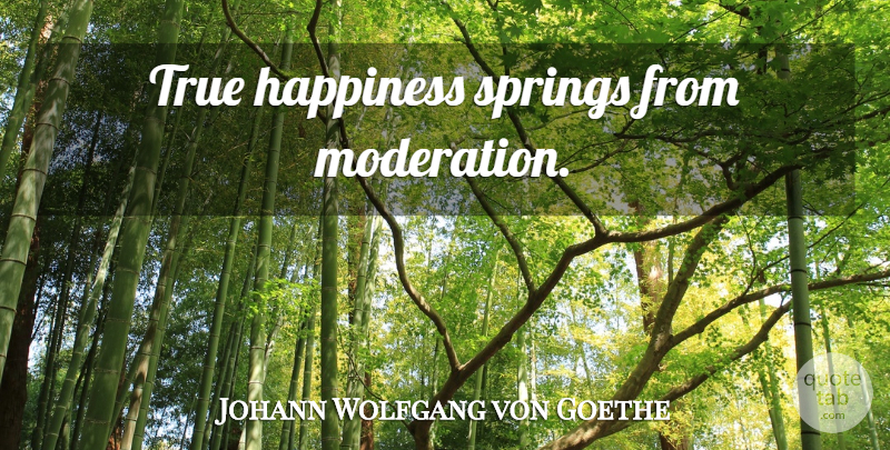 Johann Wolfgang von Goethe Quote About Spring, True Happiness, Moderation: True Happiness Springs From Moderation...