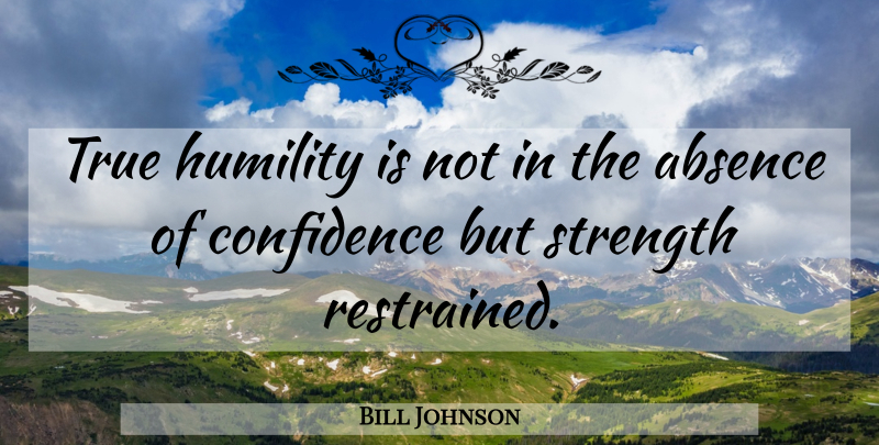 Bill Johnson Quote About Humility, Absence, True Humility: True Humility Is Not In...