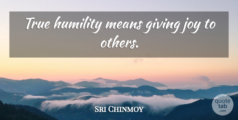 Sri Chinmoy Quote About Mean, Humility, Giving: True Humility Means Giving Joy...