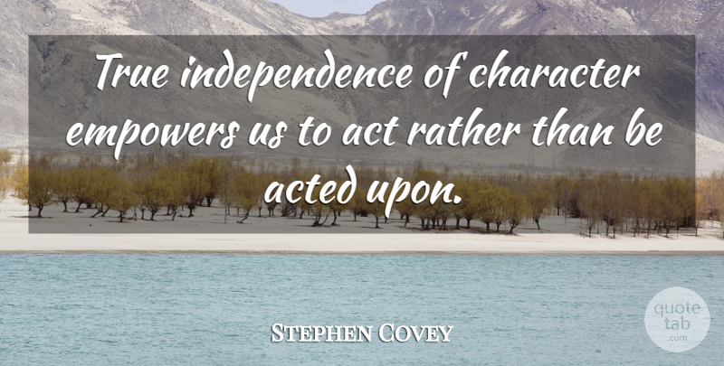 Stephen Covey Quote About Character, Empowering, Independence: True Independence Of Character Empowers...