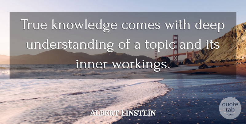 Albert Einstein Quote About Deep Understanding, Understanding, Topics: True Knowledge Comes With Deep...