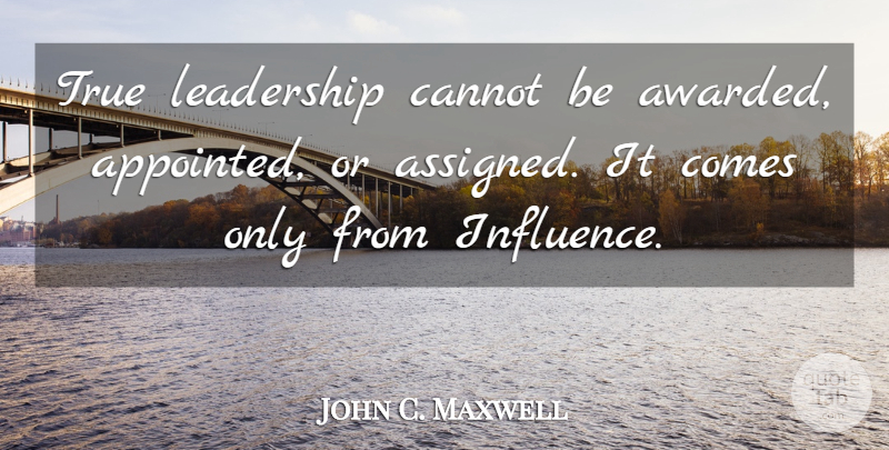 John C. Maxwell Quote About Influence, True Leadership, True Leader: True Leadership Cannot Be Awarded...