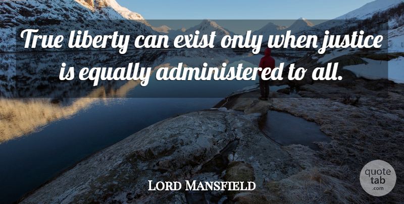 Lord Mansfield Quote About Equally, Exist, Justice, Liberty, True: True Liberty Can Exist Only...