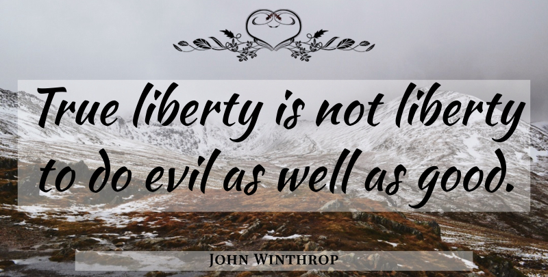 John Winthrop Quote About Evil, Liberty, Wells: True Liberty Is Not Liberty...