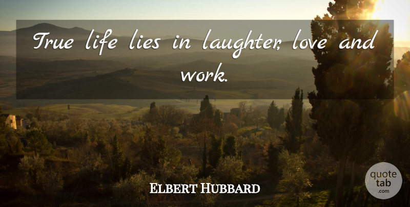 Elbert Hubbard Quote About Love, Laughter, Lying: True Life Lies In Laughter...