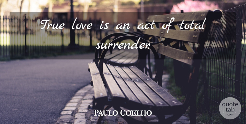Paulo Coelho Quote About Love Is, Surrender, True Love Is: True Love Is An Act...