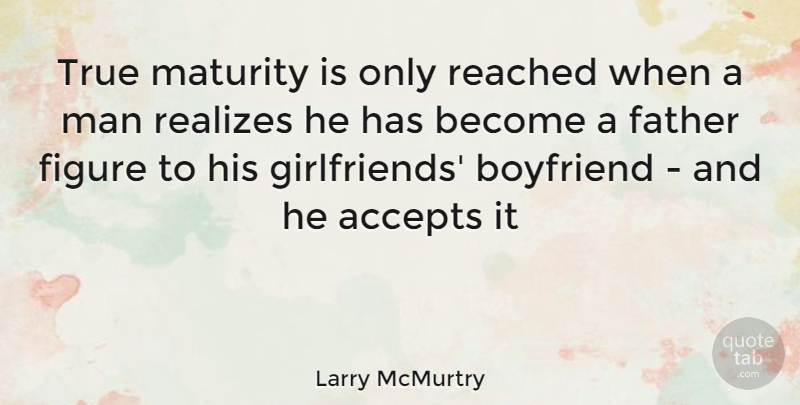 Larry McMurtry Quote About Girlfriend, Father, Men: True Maturity Is Only Reached...