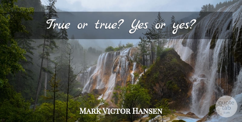 Mark Victor Hansen Quote About Motivational: True Or True Yes Or...
