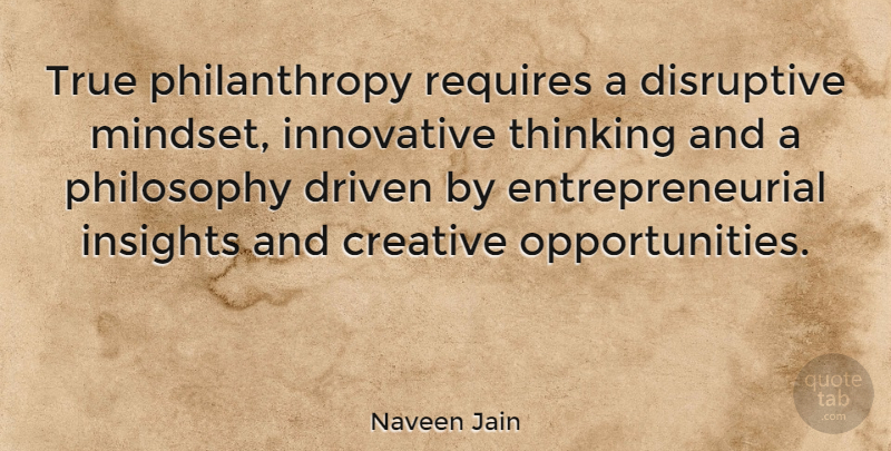 Naveen Jain Quote About Philosophy, Opportunity, Thinking: True Philanthropy Requires A Disruptive...