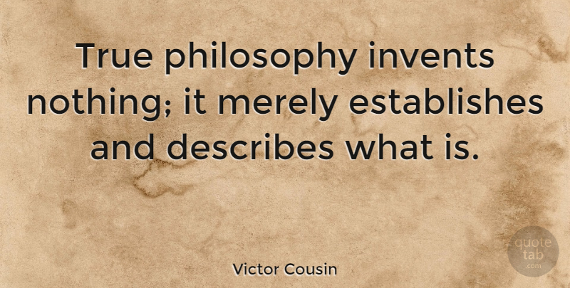 Victor Cousin Quote About Cousin, Philosophy: True Philosophy Invents Nothing It...