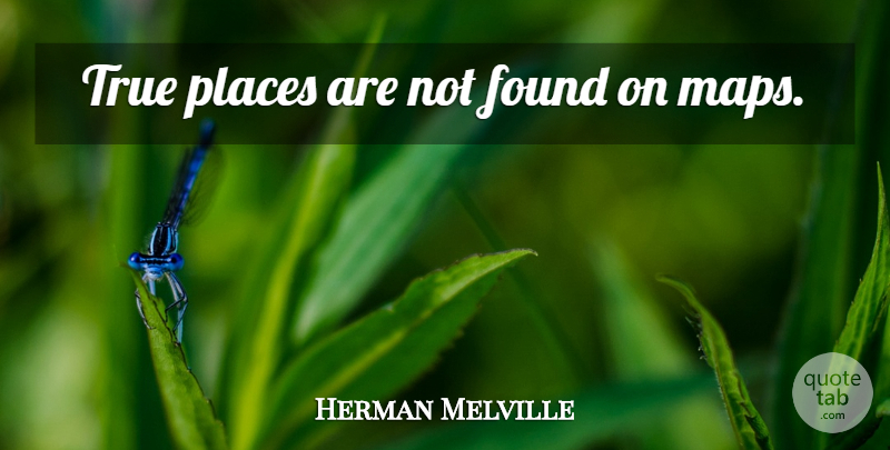 Herman Melville Quote About Maps, Found: True Places Are Not Found...