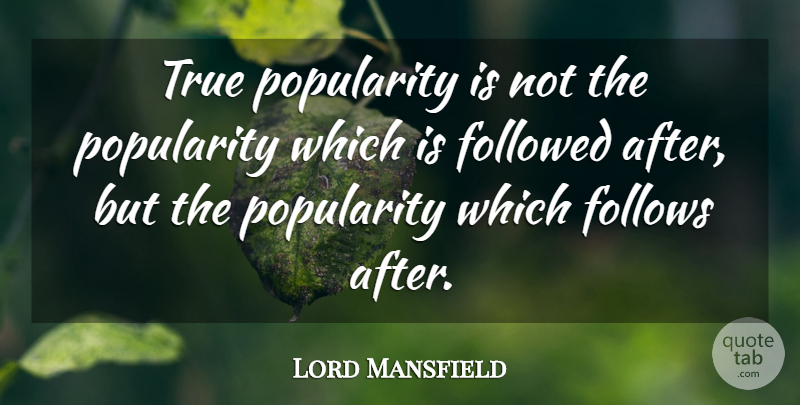 Lord Mansfield Quote About Followed, Follows, Popularity, True: True Popularity Is Not The...