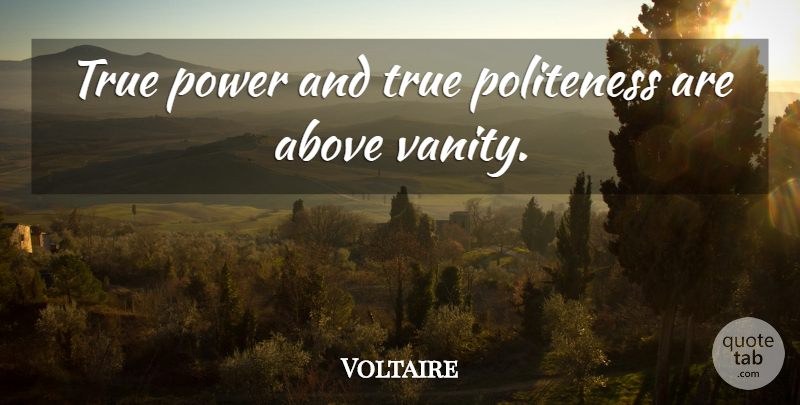 Voltaire Quote About True Power, Vanity, Politeness: True Power And True Politeness...