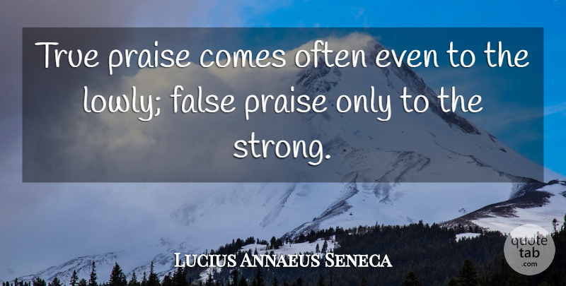 Lucius Annaeus Seneca Quote About False: True Praise Comes Often Even...