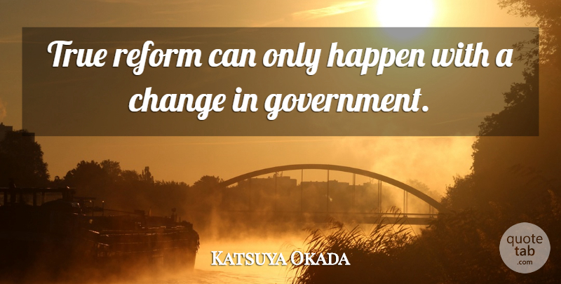 Katsuya Okada Quote About Change, Happen, Reform, True: True Reform Can Only Happen...