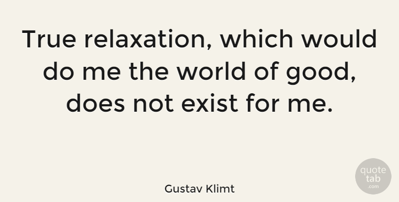 Gustav Klimt Quote About Relaxation, World, Doe: True Relaxation Which Would Do...