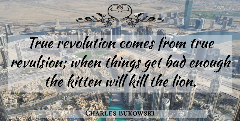 Charles Bukowski Quote About Lions, Revolution, Enough: True Revolution Comes From True...