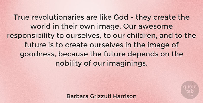 Barbara Grizzuti Harrison Quote About Awesome, Create, Depends, Future, God: True Revolutionaries Are Like God...