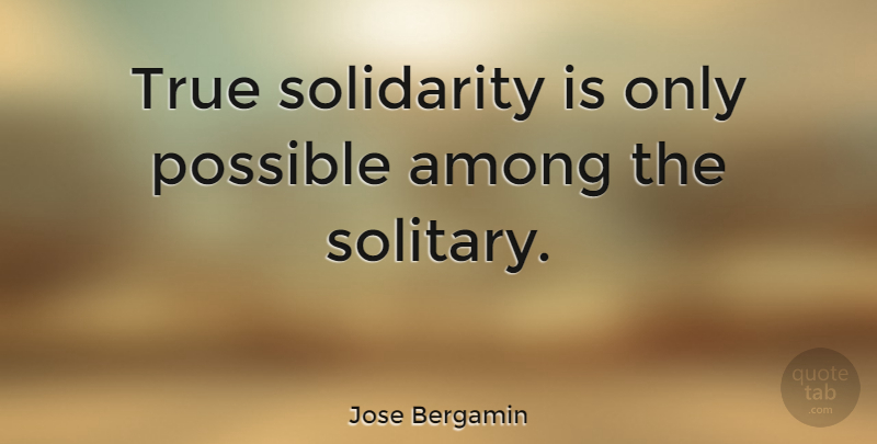 Jose Bergamin Quote About Solidarity, Solitary: True Solidarity Is Only Possible...