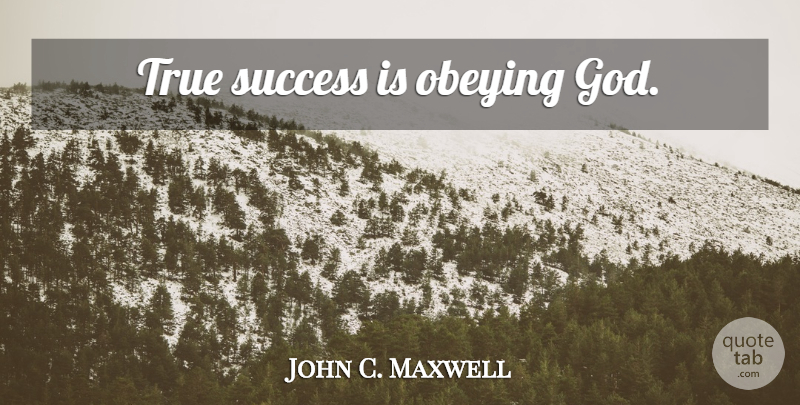 John C. Maxwell Quote About Success, Obeying God, True Success: True Success Is Obeying God...