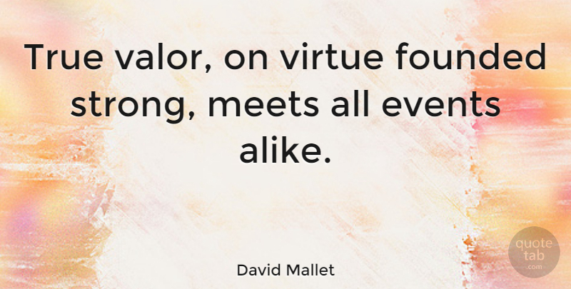 David Mallet Quote About Strong, Events, Virtue: True Valor On Virtue Founded...