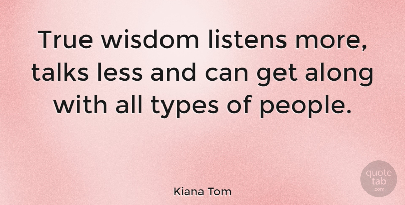 Kiana Tom Quote About People, Type, True Wisdom: True Wisdom Listens More Talks...