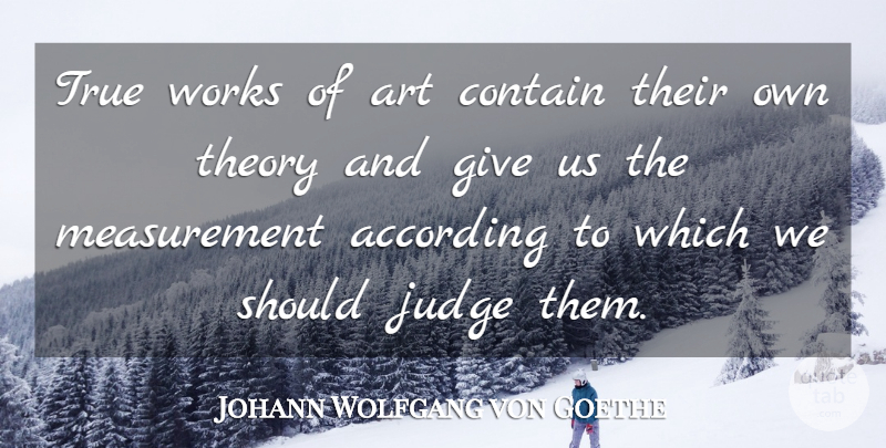 Johann Wolfgang von Goethe Quote About Art, Giving, Judging: True Works Of Art Contain...