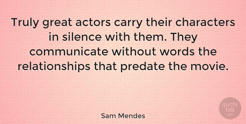 Sam Mendes Quote About Character, Talking, Silence: Truly Great Actors Carry Their...