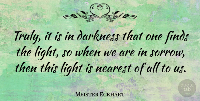 Meister Eckhart Quote About Sympathy, Depression, Light: Truly It Is In Darkness...