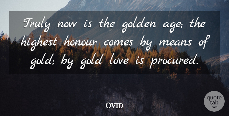 Ovid Quote About Mean, Love Is, Age: Truly Now Is The Golden...