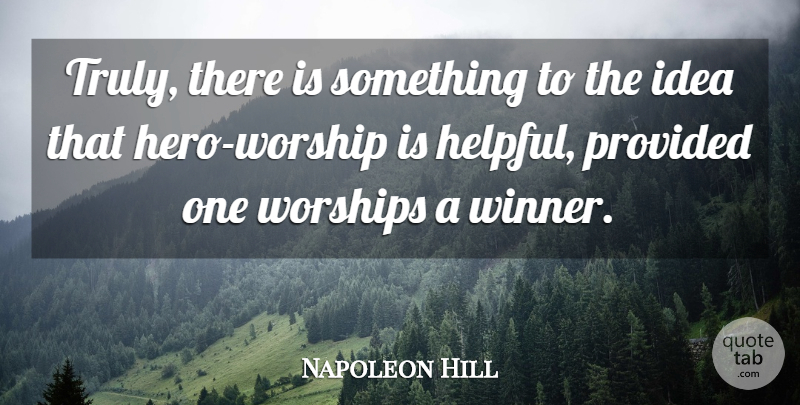 Napoleon Hill Quote About Hero, Ideas, Helpful: Truly There Is Something To...