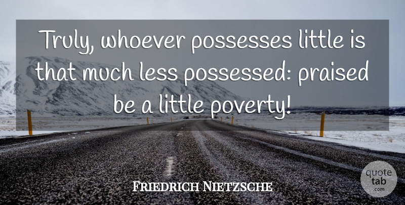 Friedrich Nietzsche Quote About Poverty, Littles, Possessed: Truly Whoever Possesses Little Is...