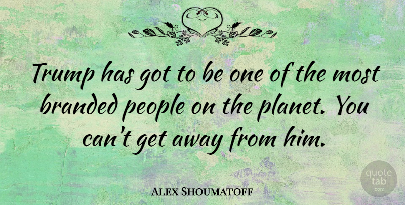 Alex Shoumatoff Quote About People: Trump Has Got To Be...