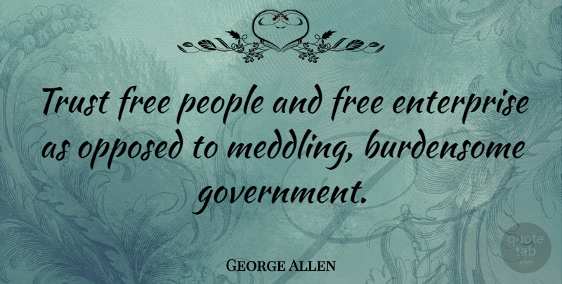George Allen Quote About Enterprise, Government, Opposed, People, Trust: Trust Free People And Free...
