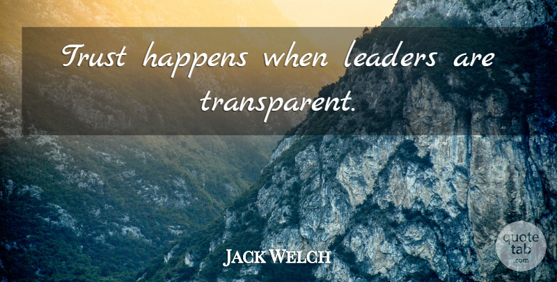 Jack Welch Quote About Leader, Happens, Transparent: Trust Happens When Leaders Are...